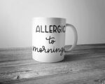 Allergic to Mornings Mug - Coffee Tea Mug Birthday Mothers Fathers Day Gift Present